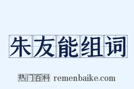 朱友能组词是什么意思的图片